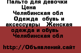 Пальто для девочки › Цена ­ 1 200 - Челябинская обл. Одежда, обувь и аксессуары » Женская одежда и обувь   . Челябинская обл.